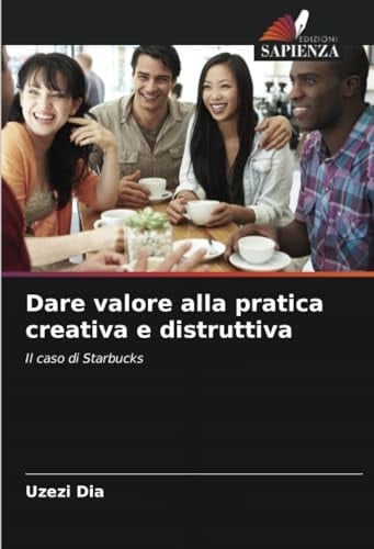 Dare valore alla pratica creativa e distruttiva: Il caso di Starbucks (Italian Edition)