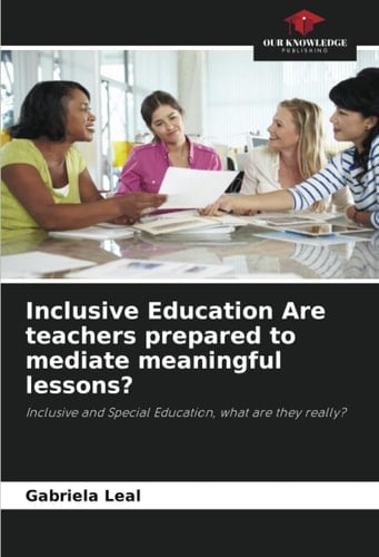 Inclusive Education Are teachers prepared to mediate meaningful lessons?: Inclusive and Special Education, what are they really?