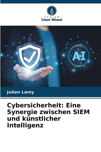 Cybersicherheit: Eine Synergie zwischen SIEM und künstlicher Intelligenz (German Edition)