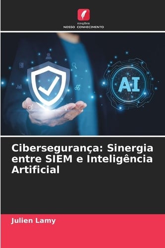 Cibersegurança: Sinergia entre SIEM e Inteligência Artificial (Portuguese Edition)
