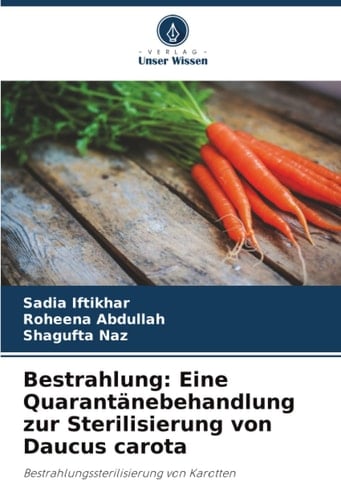 Bestrahlung: Eine Quarantänebehandlung zur Sterilisierung von Daucus carota: Bestrahlungssterilisierung von Karotten (German Edition)