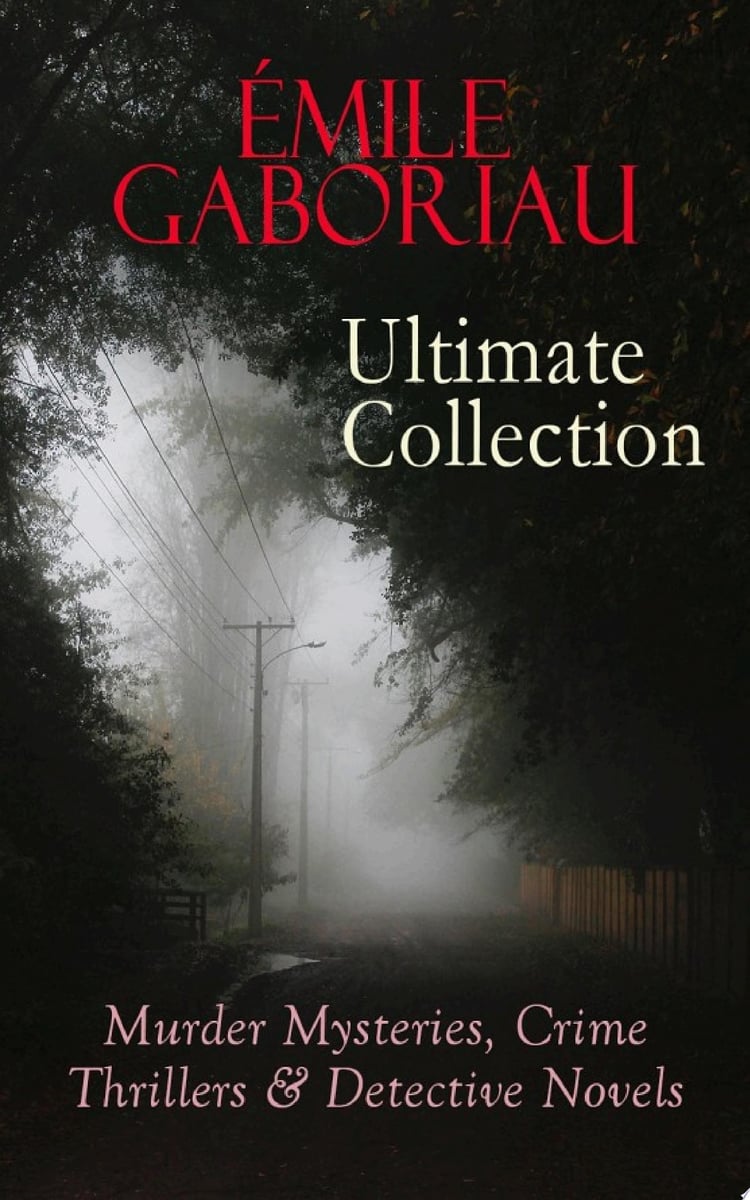 ÉMILE GABORIAU Ultimate Collection: Murder Mysteries, Crime Thrillers & Detective Novels The Widow Lerouge, The Mystery of Orcival, Monsieur Lecoq, The Champdoce Mystery, The Count's Millions, The Clique of Gold, Within an Inch of His Life, A Thousand Francs Reward, Military Sketches…