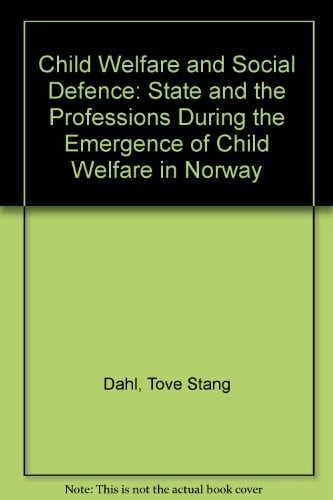 Child Welfare and Social Defense: Science State and the Professions during the Emergence of Child Welfare in Norway (Norwegian University Press Publication)