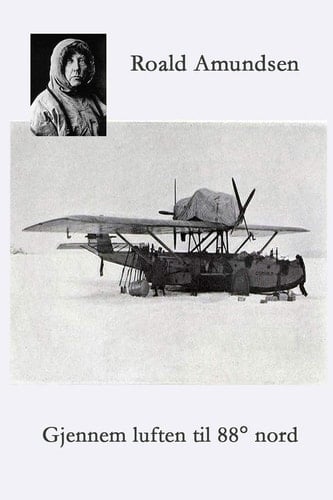 Gjennem luften til 88° Nord Amundsen - Ellsworths polflygning 1925