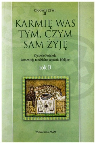 Karmię was tym, czym sam żyję - Ojcowie Kościoła komentują niedzielne czytania biblijne : rok B
