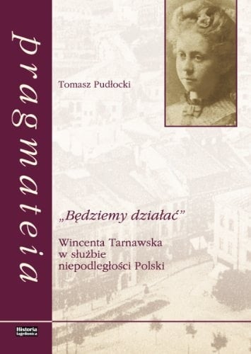 "Będziemy działać" Wincenta Tarnawska w służbie niepodległości Polski