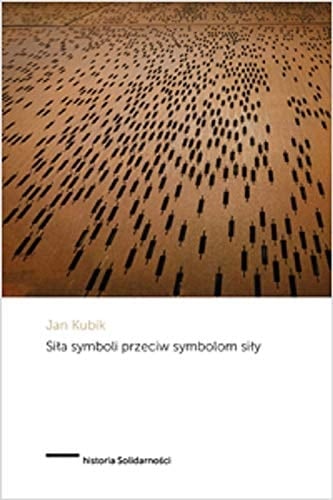 Siła symboli przeciw symbolom siły powstanie Solidarności i upadek socjalizmu państwowego w Polsce