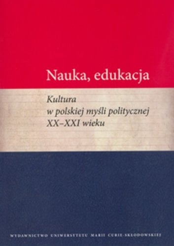 Nauka, edukacja kultura w polskiej myśli politycznej XX-XXI wieku