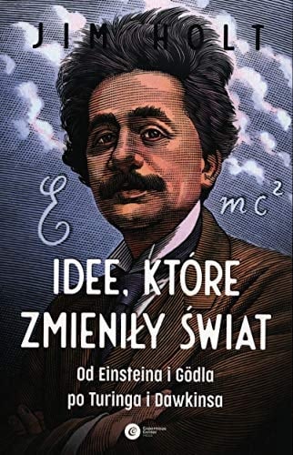 Idee, które zmieniły świat od Einsteina i Gödla po Turinga i Dawkinsa