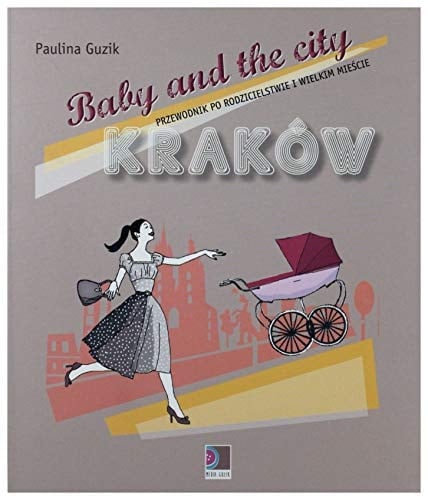 Baby and the city przewodnik po rodzicielstwie w wielkim mieście : Kraków