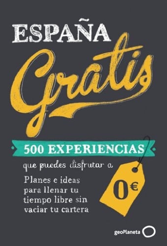 España gratis 500 experiencias que puedes disfrutar a 0€ : planes e ideas para llenar tu tiempo libre sin vaciar tu cartera
