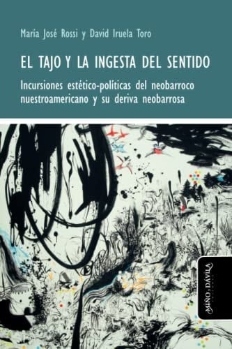 El tajo y la ingesta del sentido: Incursiones estético-políticas del neobarroco nuestroamericano y su deriva neobarrosa (Spanish Edition)