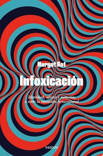 Infoxicación Identidad, afectos y memoria; o sobre la mutación tecnocultural