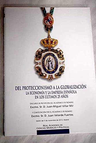 Del proteccionismo a la globalización - la economía y la empresa española en los últimos 25 años : discurso de recepción del académico de número Excmo. Sr. D. Juan-Miguel Villar Mir : sesión del día 5 de noviembre de 2013, Madrid
