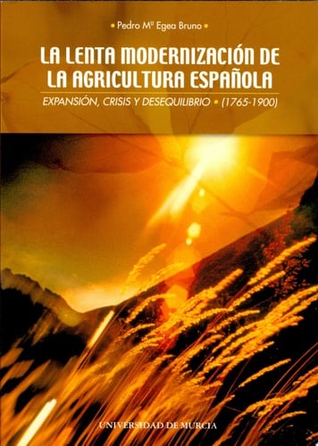 La lenta modernización de la agricultura española expansión, crisis y desequilibrio (1765-1900)