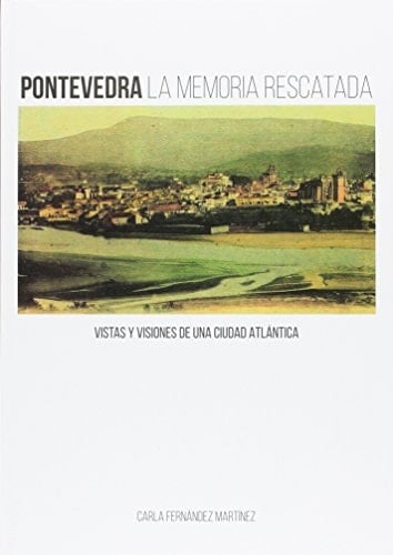 Pontevedra la memoria rescatada : vistas y visiones de una ciudad atlántica