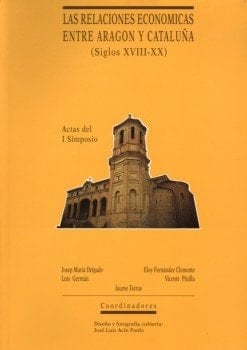Actas del I Simposio sobre las Relaciones Económicas entre Aragón y Cataluña (ss. XVIII-XX) Roda de Isábena, Mayo 1990