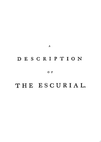 A Description of The Royal Palace, and Monastery of St. Laurence, Called The Escurial, and of The Chapel Royal of the Panthenon