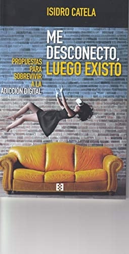 Me desconecto, luego existo : propuestas para sobrevivir a la adicción digital