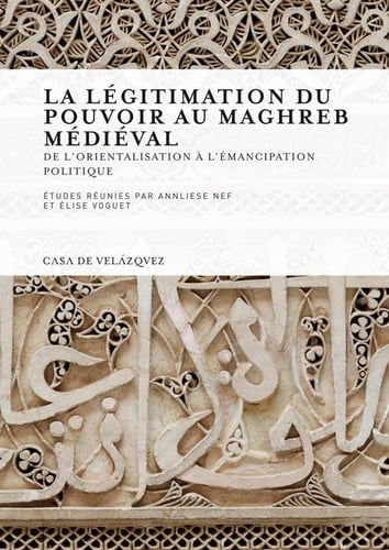 La légitimation du pouvoir au Maghreb médiéval - De l'orientalisation à l'émancipation politique