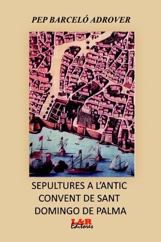 Sepultures a l'antic convent de St. Domingo de Palma - notes sobre les capelles i llinatges dels enterrats (des de la seva construcció fins al seu enderrocament, segles XVIII al XIX)