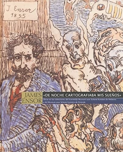 James Ensor "De Noche Cartografiaba Mis Sueños" : Obras en Las Colecciones Del Koninklijk Museum Voor Schone Kunsten de Amberes (KMSKA)y Del Museum Voor Schone Kunsten de Ostende (MSKO) : [catálogo de la Exposición] Salamanca, Del 25 de Noviembre de 2004 Al 15 de Enero de 2005, Sevilla, Del 18 de Febrero Al 3 de Abril de 2005