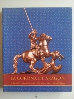 La corona de Aragón : el poder y la imagen de la edad media a la edad moderna (siglos XII-XVIII) ; Museu de Belles Arts de València, Centre del Carme 16 de enero - 17 de abril de 2006