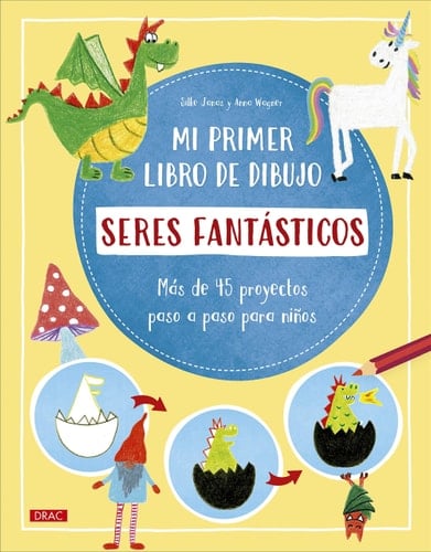 Mi primer libro de dibujo - seres fantásticos más de 45 proyectos paso a paso para niños