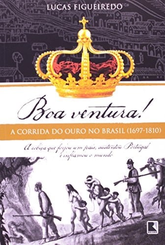 Boa ventura! a corrida do ouro no Brasil (1697-1810) : a cobiça que forjou um país, sustentou Portugal e inflamou o mundo