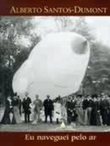 Alberto Santos-Dumont: Eu Naveguei Pelo Ar