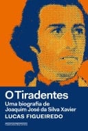 O Tiradentes Uma biografia de Joaquim José da Silva Xavier