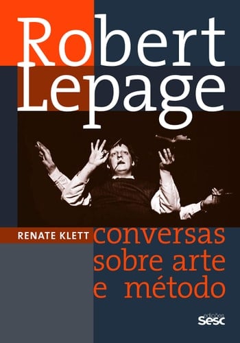 Robert Lepage. Conversas Sobre Arte e Método