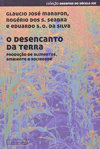 Desencanto da Terra, O: Producao de Alimentos, Ambiente e Sociedade