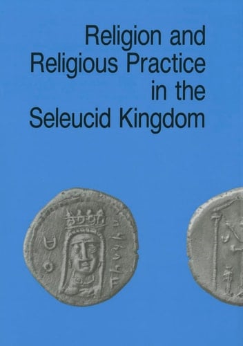 Religion and Religious Practice in the Seleucid Kingdom (Studies in Hellenistic Civilization)