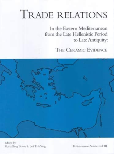 Trade Relations in the Eastern Mediterranean from the Late Hellenistic Period to Late Antiquity: The Ceramic Evidence (Halicarnassian Studies, vol. III)