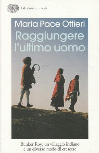 Raggiungere l'ultimo uomo Bunker Roy, un villaggio indiano e un diverso modo di crescere