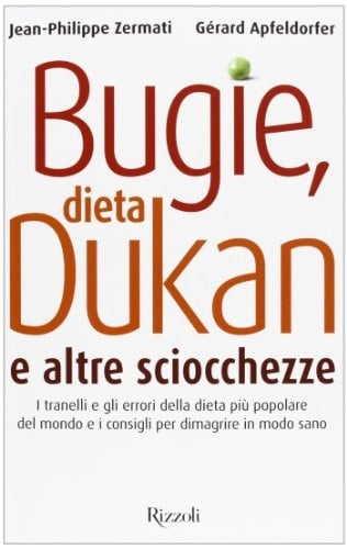 Bugie, dieta Dukan e altre sciocchezze. I tranelli e gli errori della dieta più popolare del mondo e i consigli per dimagrire in modo sano