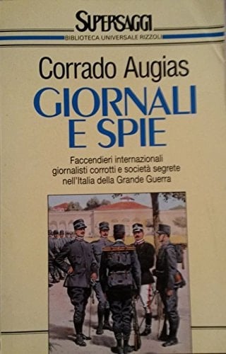 Giornali e spie faccendieri internazionali, giornalisti corrotti e società segrete nell'Italia della Grande Guerra
