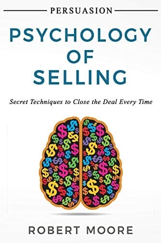 Persuasion Psychology of Selling - Secret Techniques To Close The Deal Every Time
