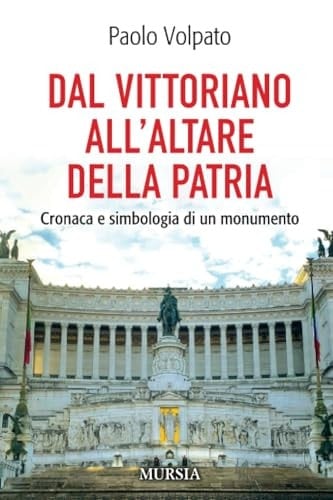 Dal Vittoriano all'Altare della Patria cronaca e simbologia di un monumento