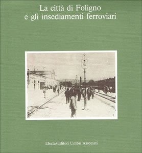 La città di Foligno e gli insediamenti ferroviari