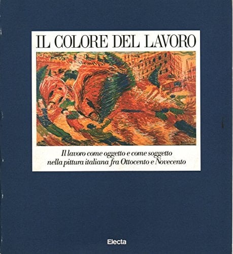 Il Colore del lavoro: Il lavoro come oggetto e come soggetto nella pittura italiana fra Ottocento e Novecento (Italian Edition)