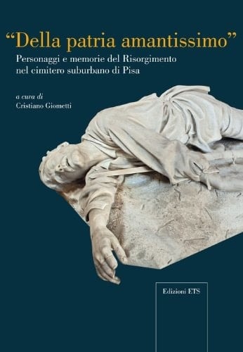 Della patria amantissimo personaggi e memorie del Risorgimento nel cimitero suburbano di Pisa