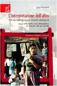 L'interpretazione dell'altro per un'antropologia visuale dialogica : dalla fotografia socio-etnografica al dialogo tra le culture