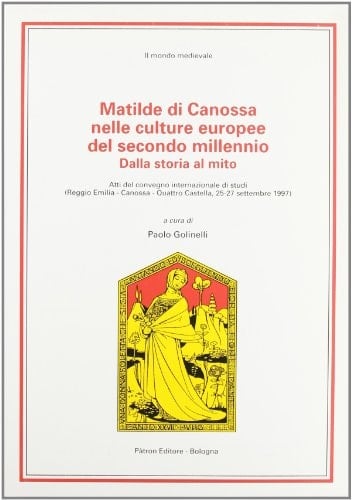 Matilde di Canossa nelle culture europee del secondo millennio: Dalla storia al mito : atti del convegno internazionale di studi (Reggio Emilia, ... 1997) (Il mondo medievale) (Italian Edition)