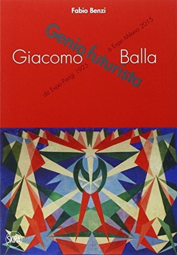 Giacomo Balla genio futurista : da Expo Parigi 1925 a Expo Milano 2015