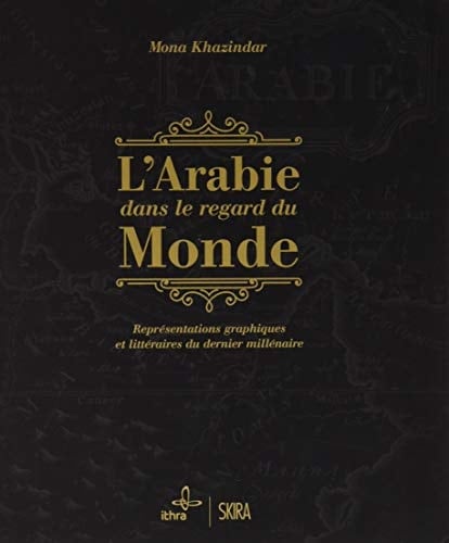 L'Arabie dans le regard du monde Représentations graphiques et littéraires du dernier millénaire