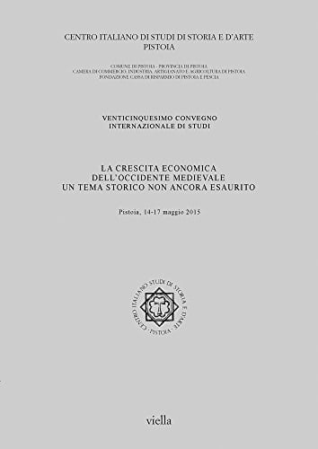 La crescita economica dell'Occidente medievale un tema storico non ancora esaurito : venticinquesimo Convegno internazionale di studi, Pistoia, 14-17 maggio 2015