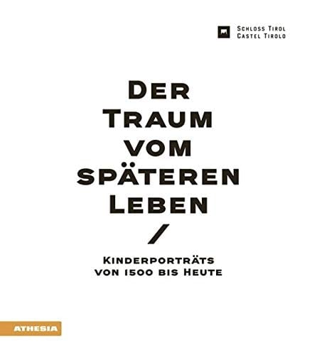 Der Traum vom späteren Leben Kinderporträts von 1500 bis heute ; Ausstellungskatalog des Landesmuseums Schloss Tirol ; [Themenausstellung im Südtiroler Landesmuseum für Kultur- und Landesgeschichte Schloss Tirol von 4. Juli bis 22. November 2015]
