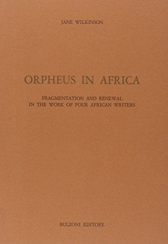 Orpheus in Africa: Fragmentation and renewal in the work of four African writers (Studi e ricerche / Università di Roma "La Sapienza," Facoltà di lettere e filosofia, Dipartimento di anglistica)